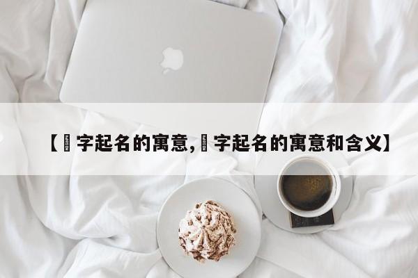 【筳字起名的寓意,筳字起名的寓意和含义】
