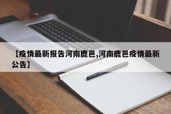 【疫情最新报告河南鹿邑,河南鹿邑疫情最新公告】