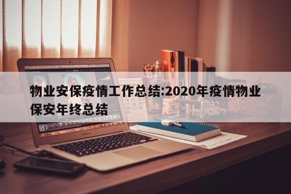 物业安保疫情工作总结:2020年疫情物业保安年终总结
