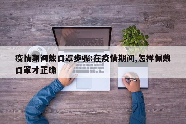 疫情期间戴口罩步骤:在疫情期间,怎样佩戴口罩才正确