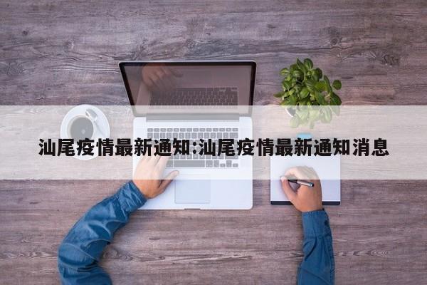 汕尾疫情最新通知:汕尾疫情最新通知消息