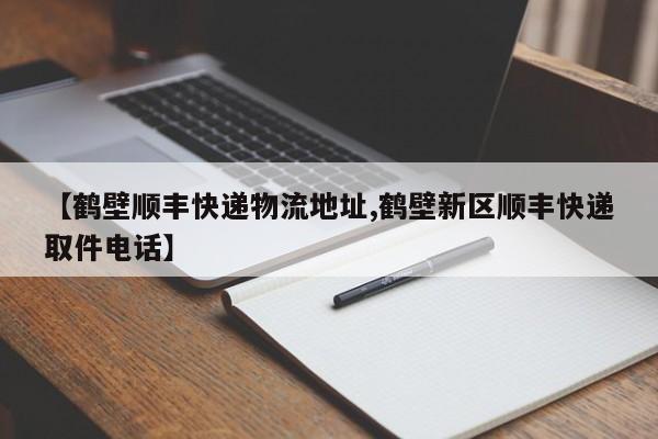 【鹤壁顺丰快递物流地址,鹤壁新区顺丰快递取件电话】