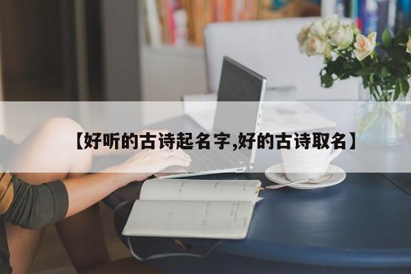 【好听的古诗起名字,好的古诗取名】