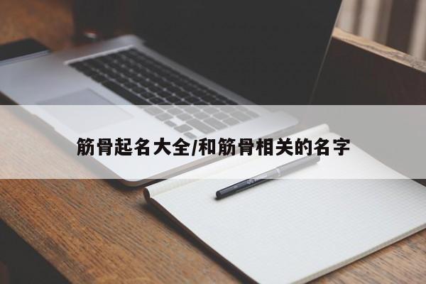 筋骨起名大全/和筋骨相关的名字